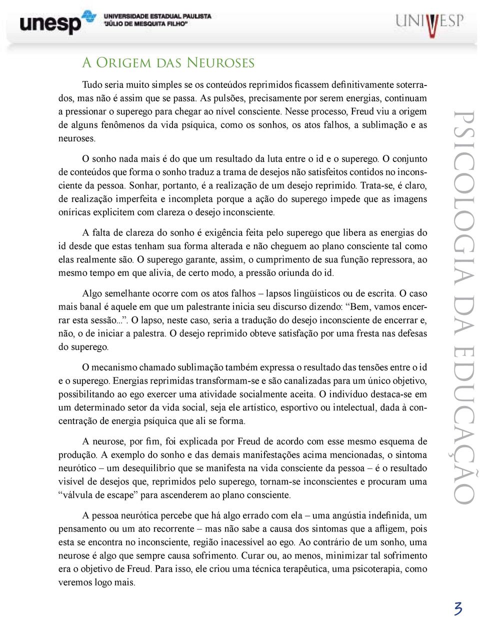 Nesse processo, Freud viu a origem de alguns fenômenos da vida psíquica, como os sonhos, os atos falhos, a sublimação e as neuroses.