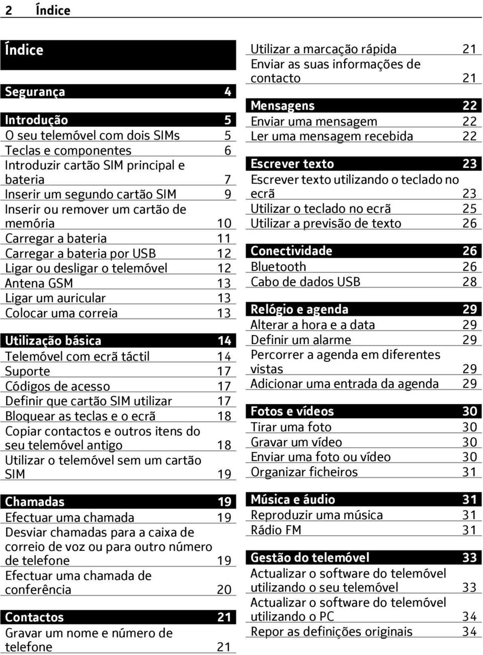 ecrã táctil 14 Suporte 17 Códigos de acesso 17 Definir que cartão SIM utilizar 17 Bloquear as teclas e o ecrã 18 Copiar contactos e outros itens do seu telemóvel antigo 18 Utilizar o telemóvel sem um