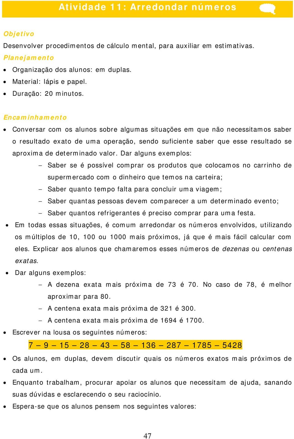 Encaminhamento Conversar com os alunos sobre algumas situações em que não necessitamos saber o resultado exato de uma operação, sendo suficiente saber que esse resultado se aproxima de determinado