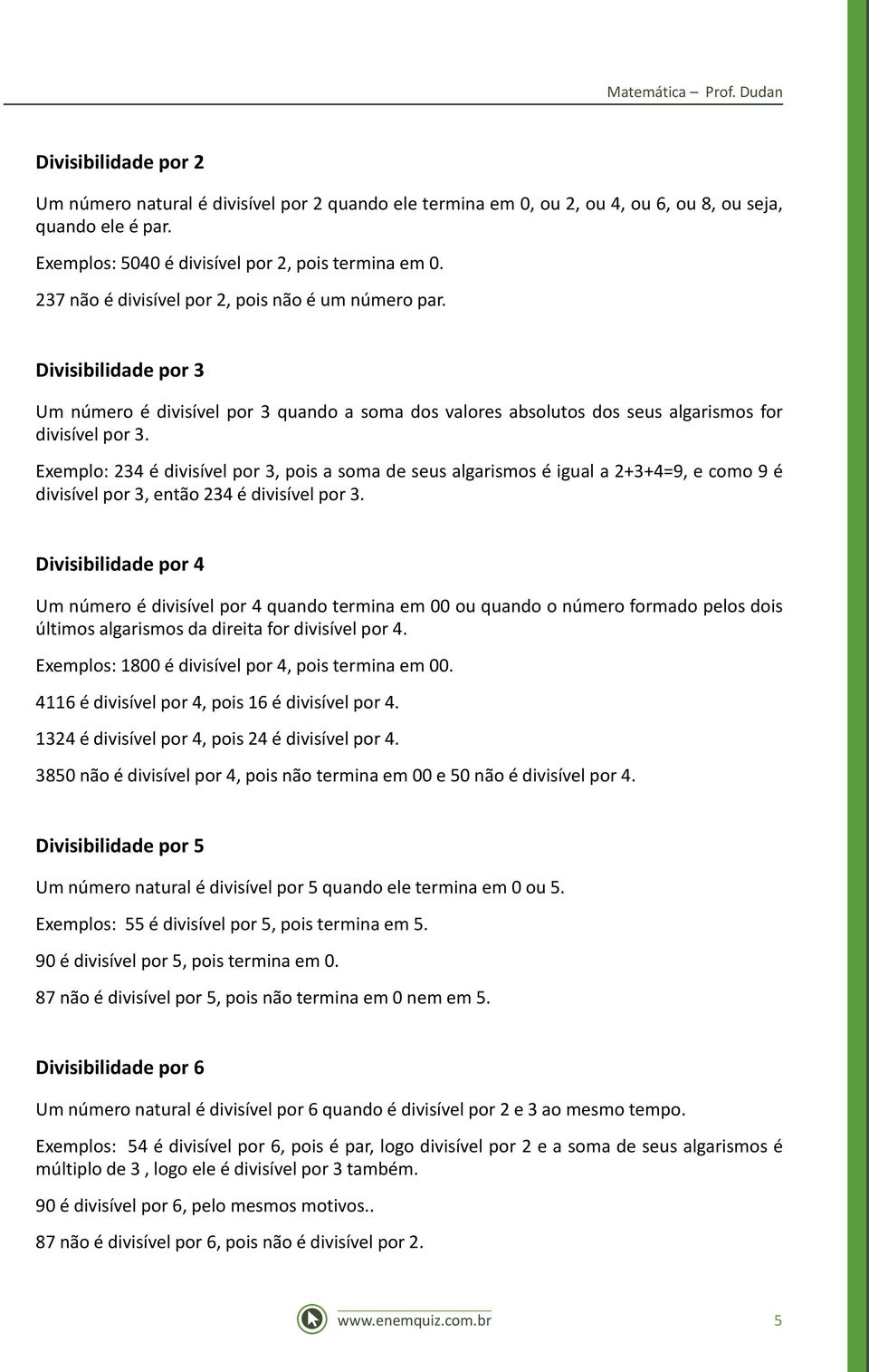 Exemplo: 234 é divisível por 3, pois a soma de seus algarismos é igual a 2+3+4=9, e como 9 é divisível por 3, então 234 é divisível por 3.