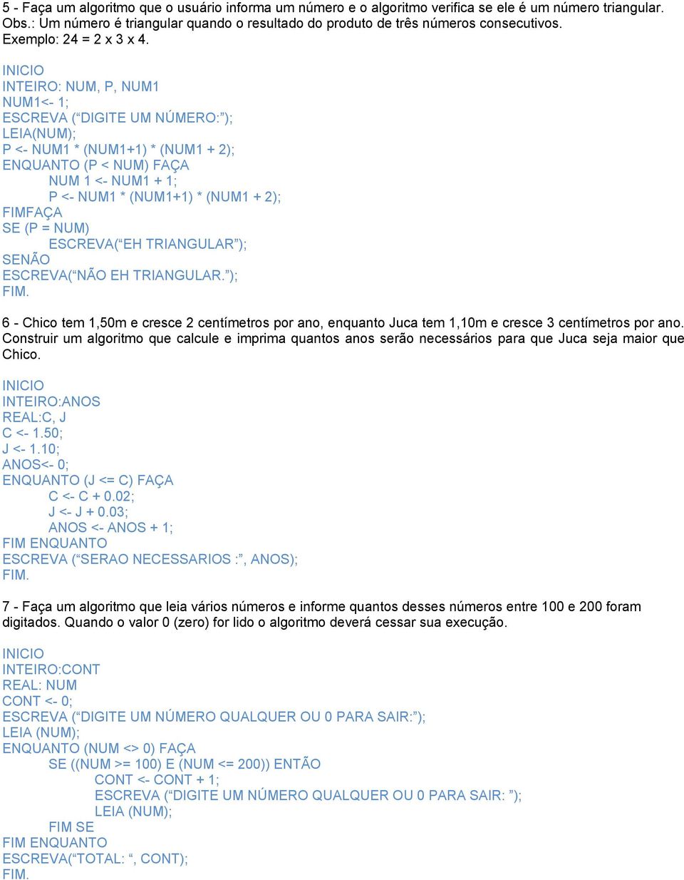 INTEIRO: NUM, P, NUM1 NUM1<- 1; ESCREVA ( DIGITE UM NÚMERO: ); LEIA(NUM); P <- NUM1 * (NUM1+1) * (NUM1 + 2); ENQUANTO (P < NUM) FAÇA NUM 1 <- NUM1 + 1; P <- NUM1 * (NUM1+1) * (NUM1 + 2); FAÇA SE (P =