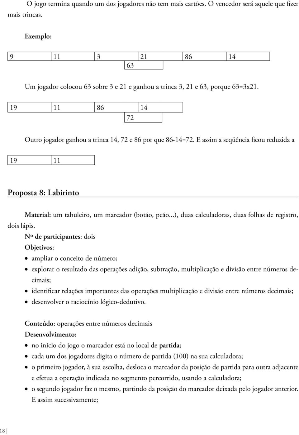 19 11 86 14 72 Outro jogador ganhou a trinca 14, 72 e 86 por que 86-14=72. E assim a seqüência ficou reduzida a 19 11 Proposta 8: Labirinto Material: um tabuleiro, um marcador (botão, peão.