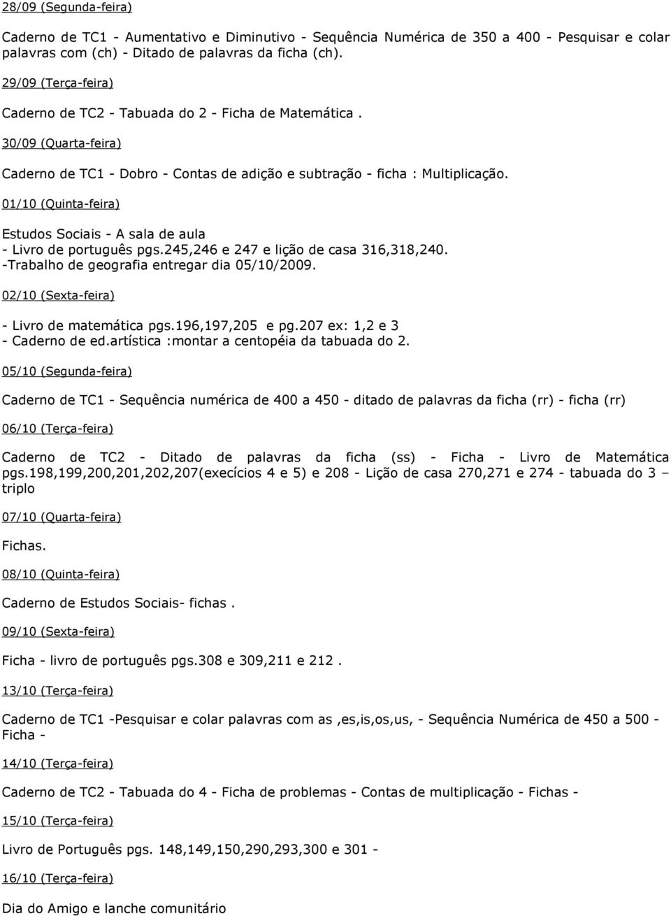 01/10 (Quinta-feira) Estudos Sociais - A sala de aula - Livro de português pgs.245,246 e 247 e lição de casa 316,318,240. -Trabalho de geografia entregar dia 05/10/2009.