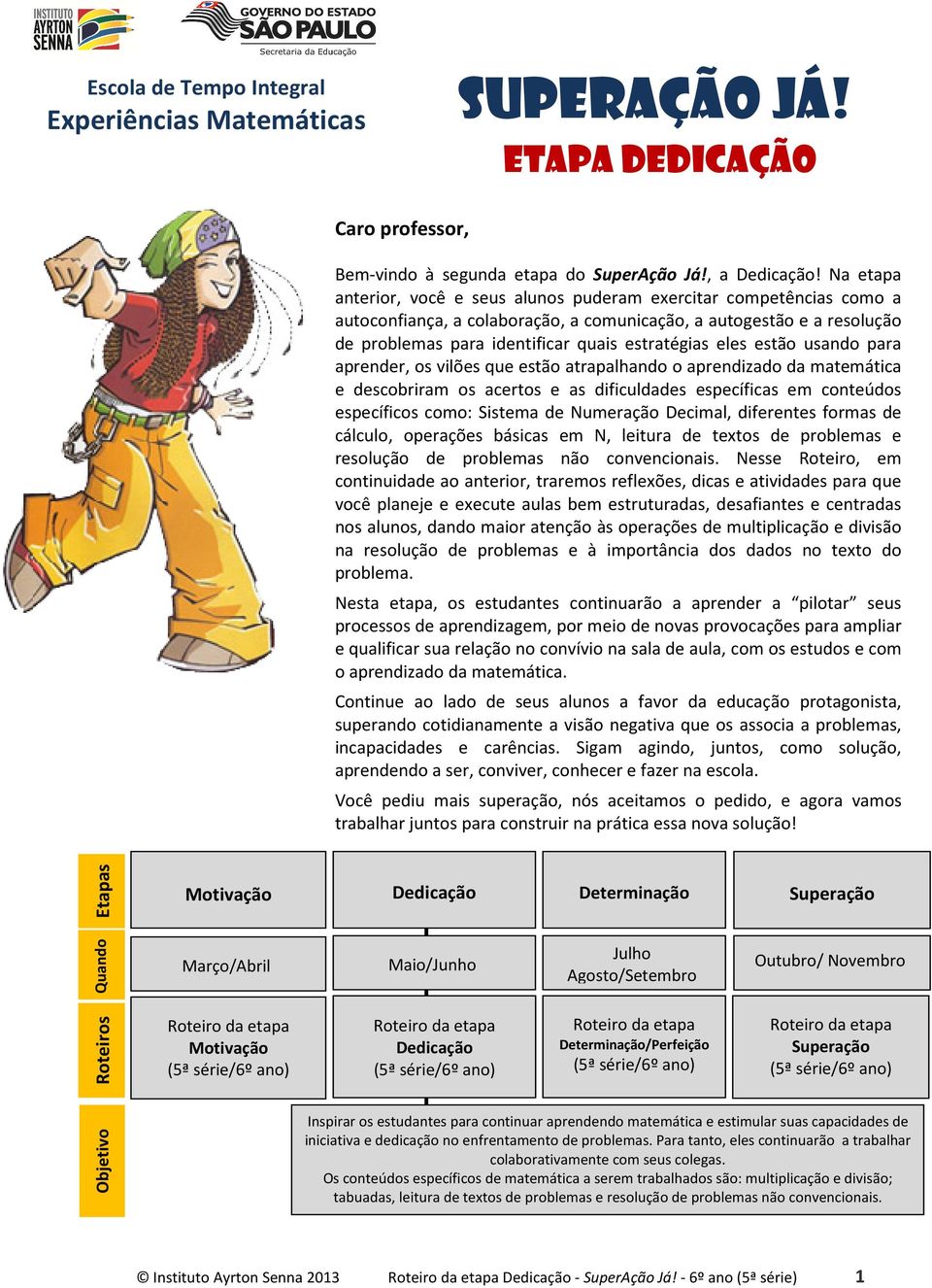 eles estão usando para aprender, os vilões que estão atrapalhando o aprendizado da matemática e descobriram os acertos e as dificuldades específicas em conteúdos específicos como: Sistema de