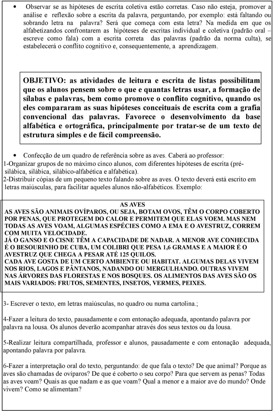 Na medida em que os alfabetizandos confrontarem as hipóteses de escritas individual e coletiva (padrão oral escreve como fala) com a escrita correta das palavras (padrão da norma culta), se