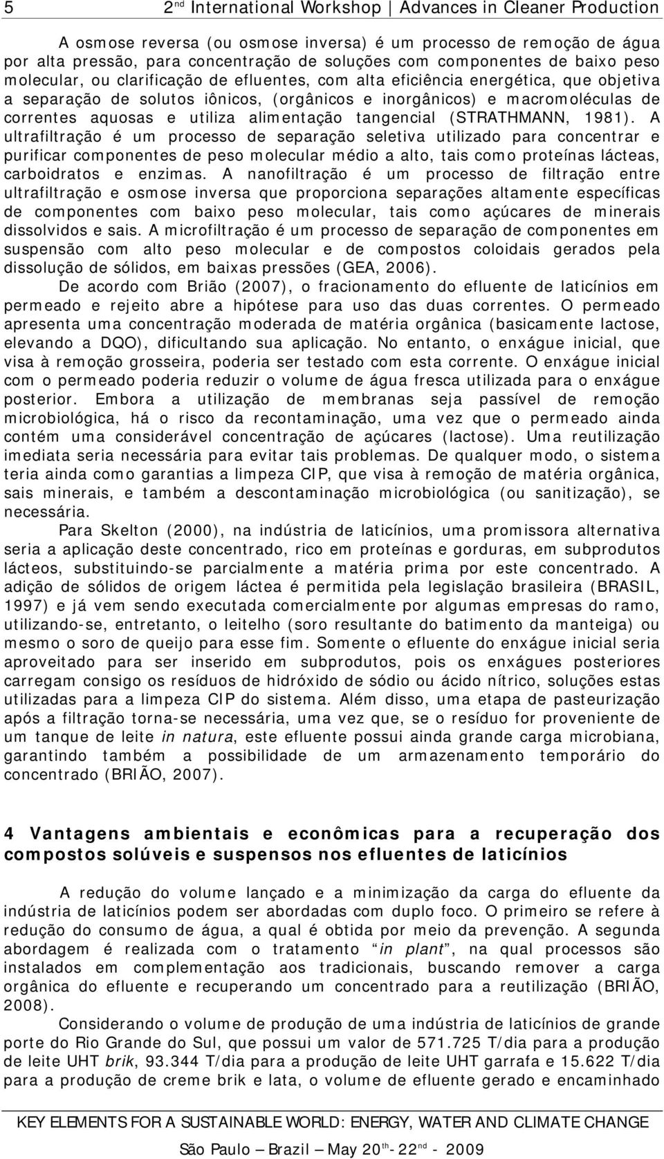 A ultrafiltração é um processo de separação seletiva utilizado para concentrar e purificar componentes de peso molecular médio a alto, tais como proteínas lácteas, carboidratos e enzimas.