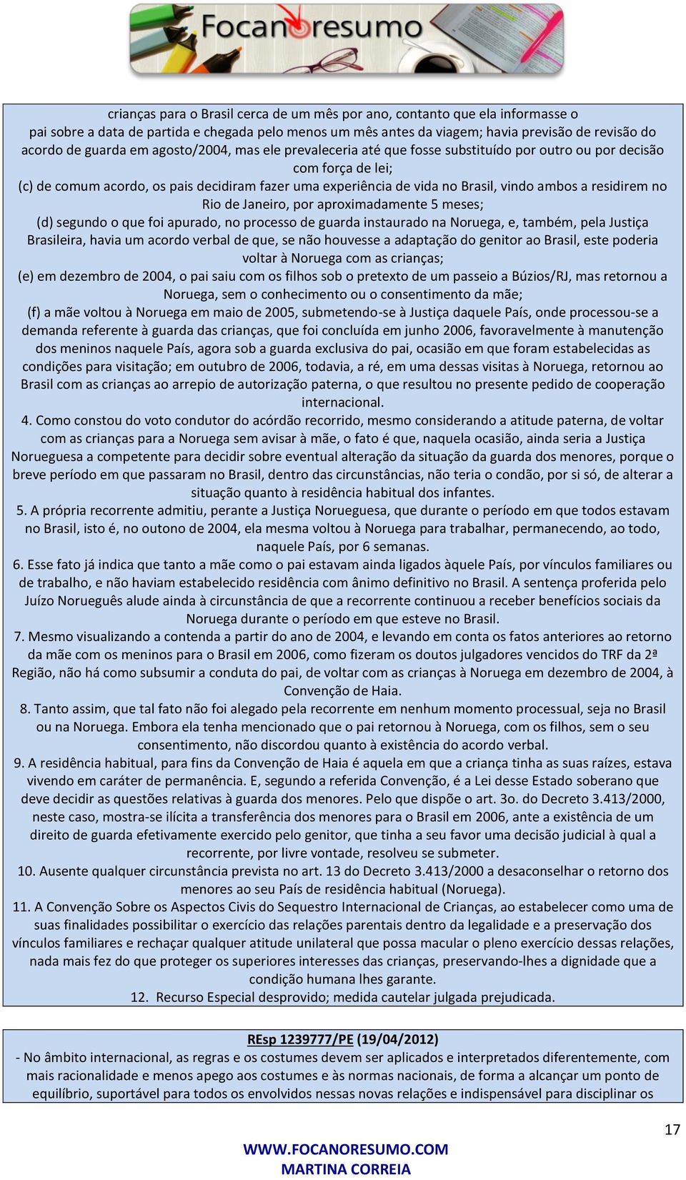 residirem no Rio de Janeiro, por aproximadamente 5 meses; (d) segundo o que foi apurado, no processo de guarda instaurado na Noruega, e, também, pela Justiça Brasileira, havia um acordo verbal de