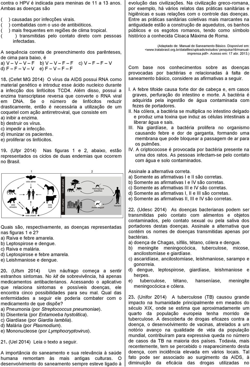 A sequência correta de preenchimento dos parênteses, de cima para baixo, é a) V V V F b) V V F F c) V F F V d) F F V V e) F V F F 18.