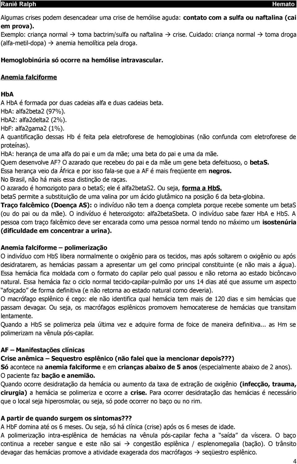 Anemia falciforme HbA A HbA é formada por duas cadeias alfa e duas cadeias beta. HbA: alfa2beta2 (97%). HbA2: alfa2delta2 (2%). HbF: alfa2gama2 (1%).