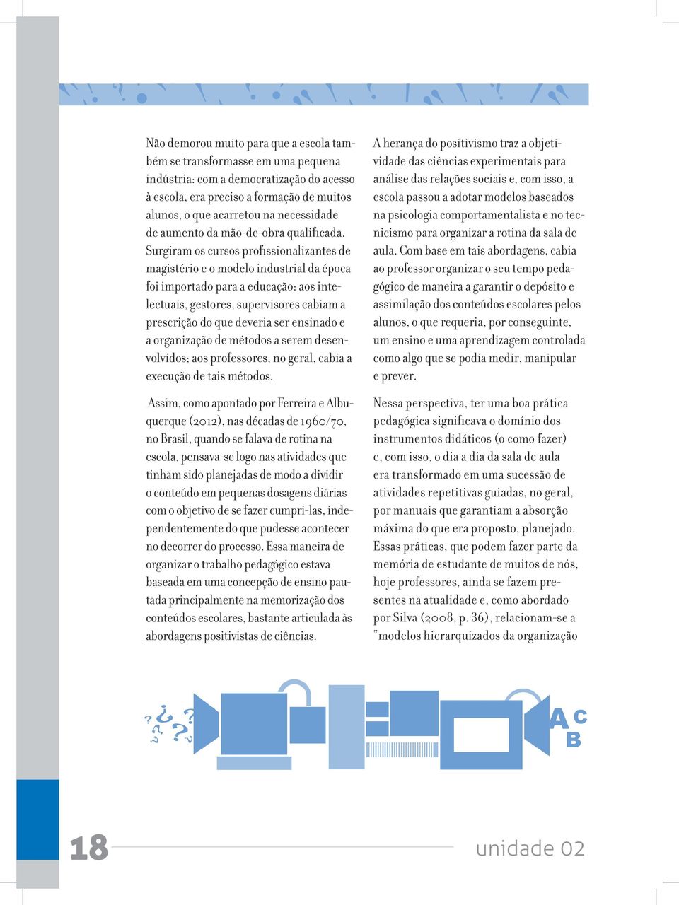 Surgiram os cursos profissionalizantes de magistério e o modelo industrial da época foi importado para a educação: aos intelectuais, gestores, supervisores cabiam a prescrição do que deveria ser