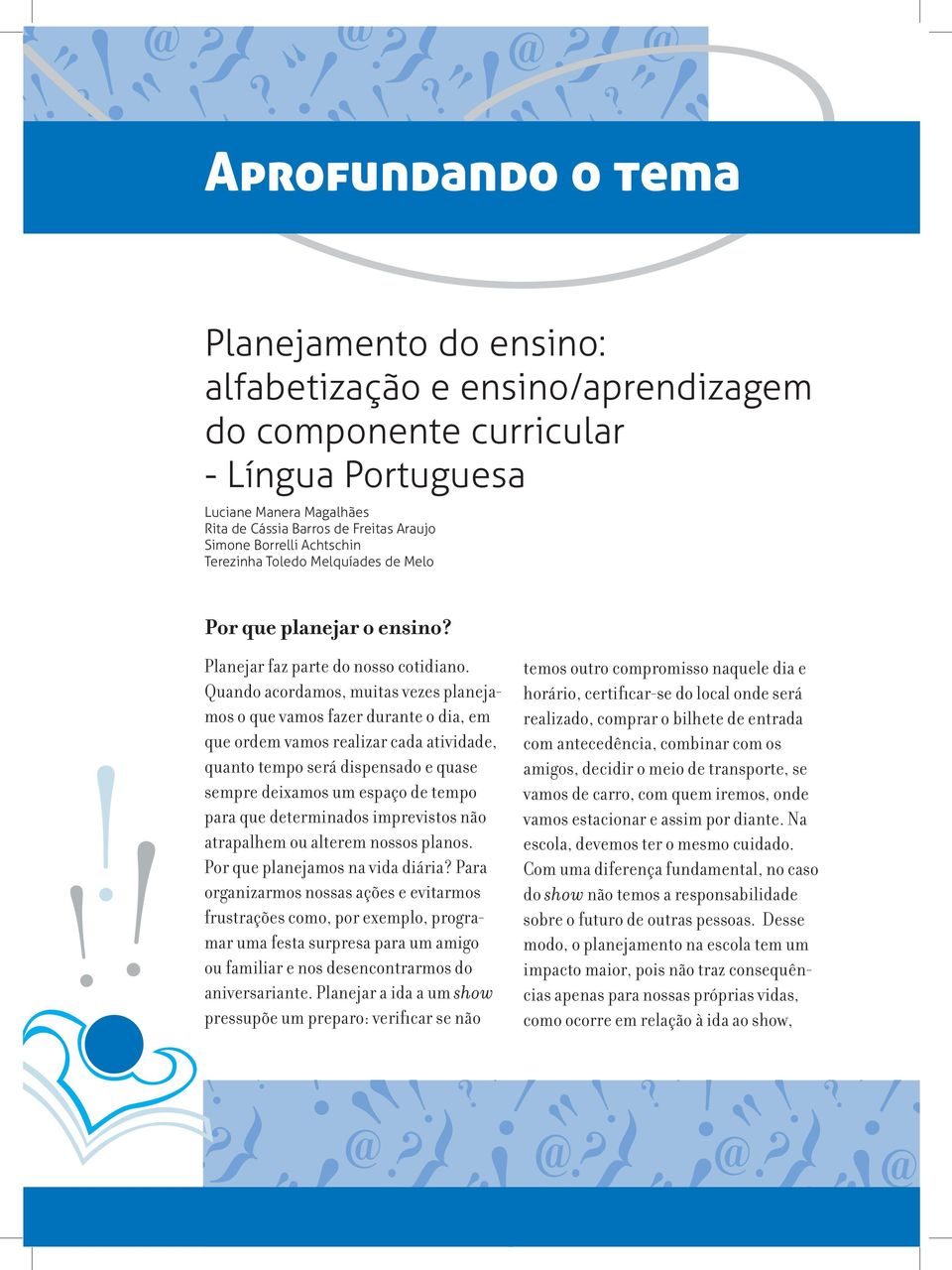 Quando acordamos, muitas vezes planejamos o que vamos fazer durante o dia, em que ordem vamos realizar cada atividade, quanto tempo será dispensado e quase sempre deixamos um espaço de tempo para que