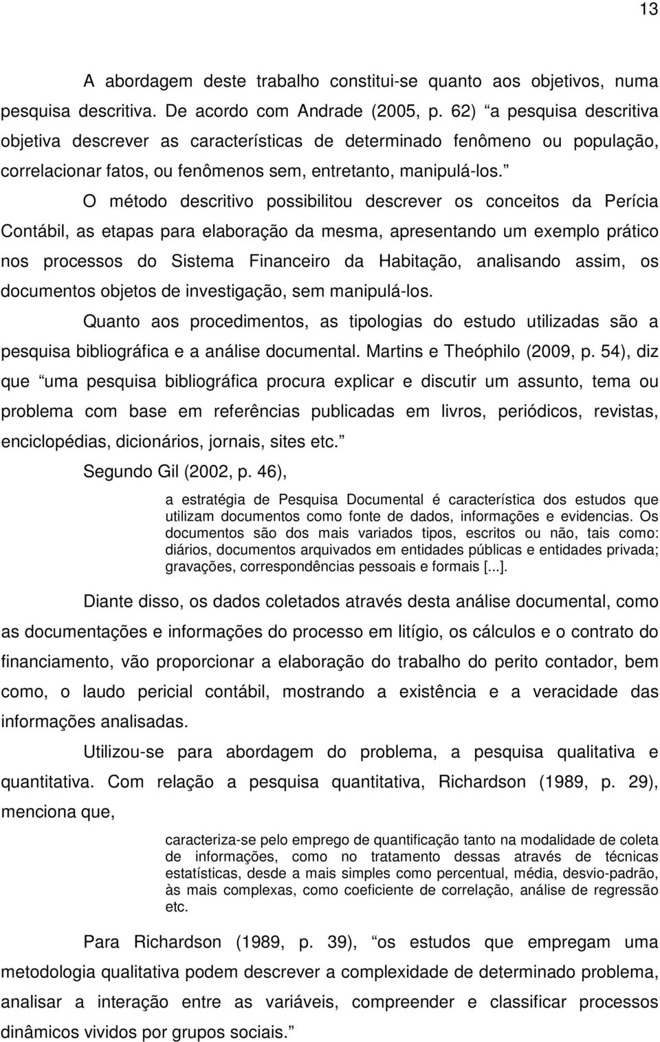 O método descritivo possibilitou descrever os conceitos da Perícia Contábil, as etapas para elaboração da mesma, apresentando um exemplo prático nos processos do Sistema Financeiro da Habitação,