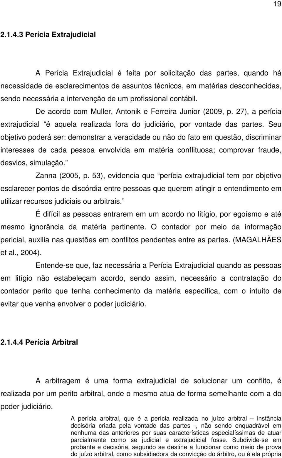 intervenção de um profissional contábil. De acordo com Muller, Antonik e Ferreira Junior (2009, p. 27), a perícia extrajudicial é aquela realizada fora do judiciário, por vontade das partes.