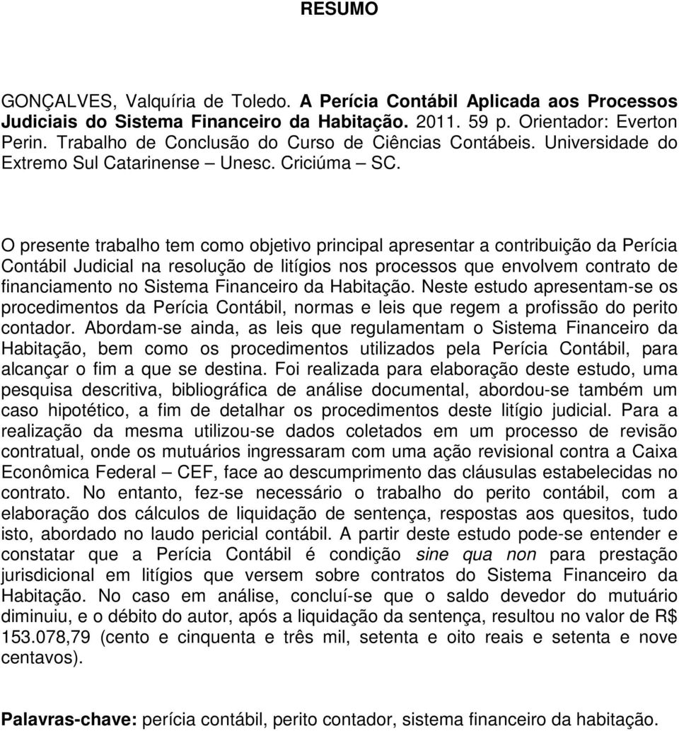 O presente trabalho tem como objetivo principal apresentar a contribuição da Perícia Contábil Judicial na resolução de litígios nos processos que envolvem contrato de financiamento no Sistema