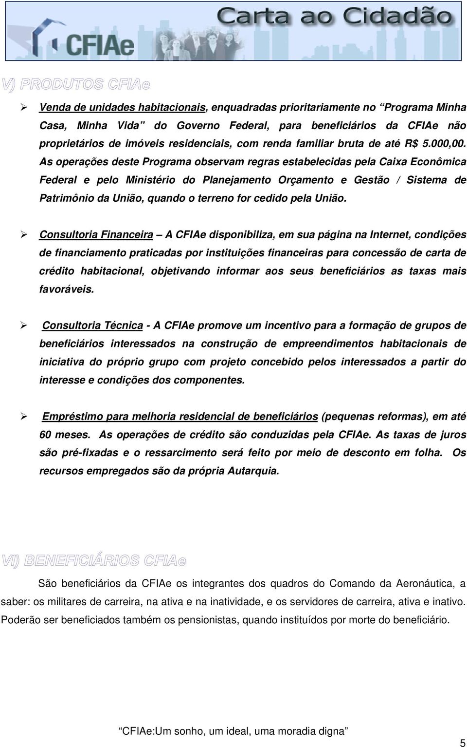 As operações deste Programa observam regras estabelecidas pela Caixa Econômica Federal e pelo Ministério do Planejamento Orçamento e Gestão / Sistema de Patrimônio da União, quando o terreno for