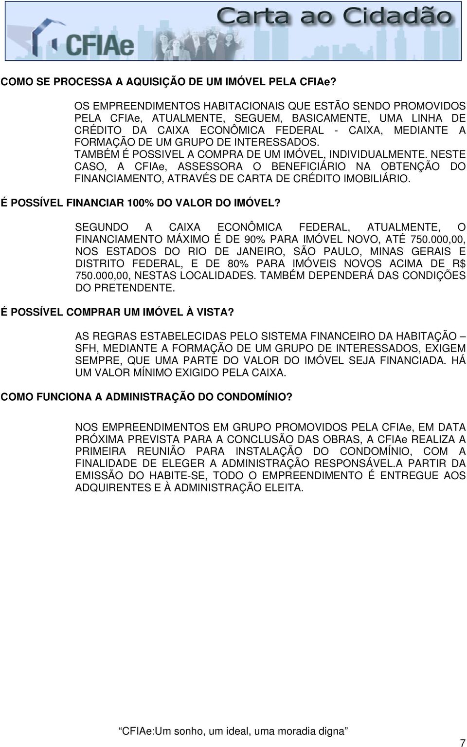 INTERESSADOS. TAMBÉM É POSSIVEL A COMPRA DE UM IMÓVEL, INDIVIDUALMENTE. NESTE CASO, A CFIAe, ASSESSORA O BENEFICIÁRIO NA OBTENÇÃO DO FINANCIAMENTO, ATRAVÉS DE CARTA DE CRÉDITO IMOBILIÁRIO.