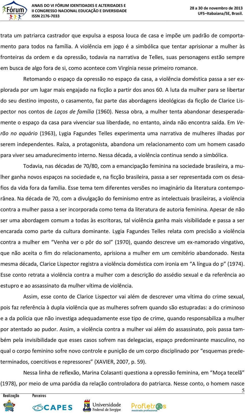 acontece com Virgínia nesse primeiro romance. Retomando o espaço da opressão no espaço da casa, a violência doméstica passa a ser explorada por um lugar mais engajado na ficção a partir dos anos 60.