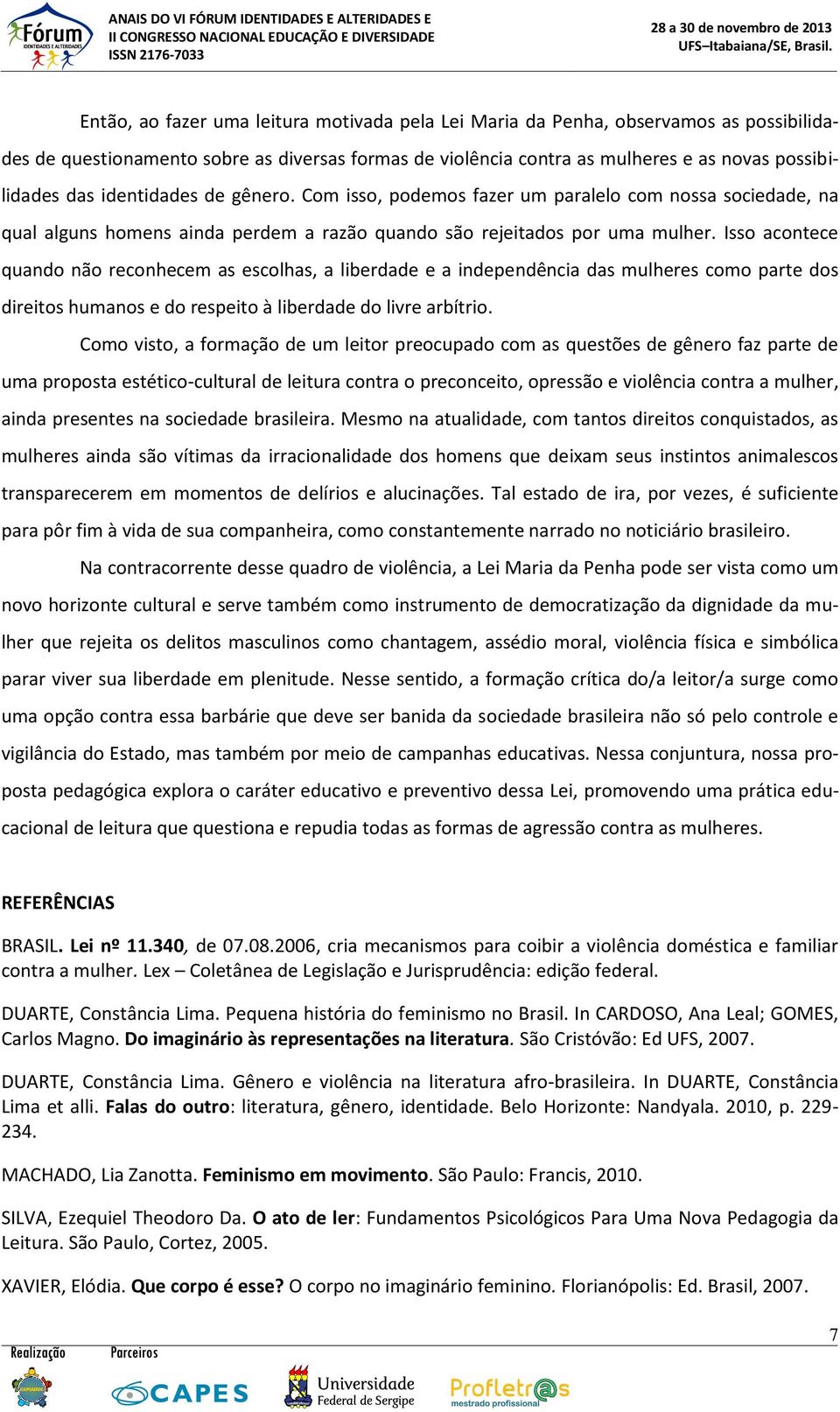 Isso acontece quando não reconhecem as escolhas, a liberdade e a independência das mulheres como parte dos direitos humanos e do respeito à liberdade do livre arbítrio.