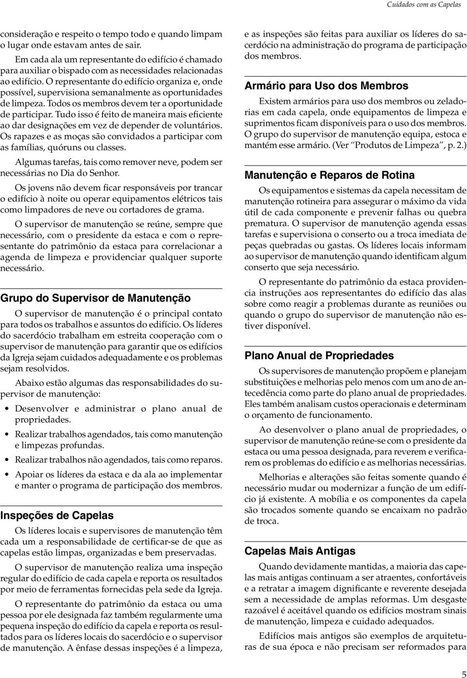 O representante do edifício organiza e, onde possível, supervisiona semanalmente as oportunidades de limpeza. Todos os membros devem ter a oportunidade de participar.