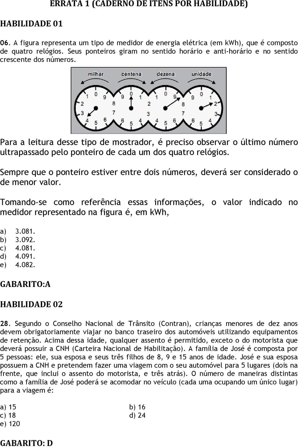 A figura representa Seus um ponteiros tipo de giram medidor no sentido de energia horário elétrica e anti-horário (em kwh), e que é composto de quatro relógios.