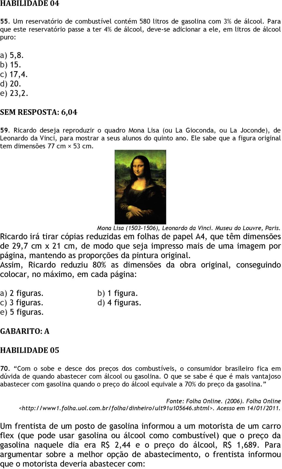 Ricardo deseja reproduzir o quadro Mona Lisa (ou La Gioconda, ou La Joconde), de Leonardo da Vinci, para mostrar a seus alunos do quinto ano. Ele sabe que a figura original tem dimensões 77 cm 53 cm.