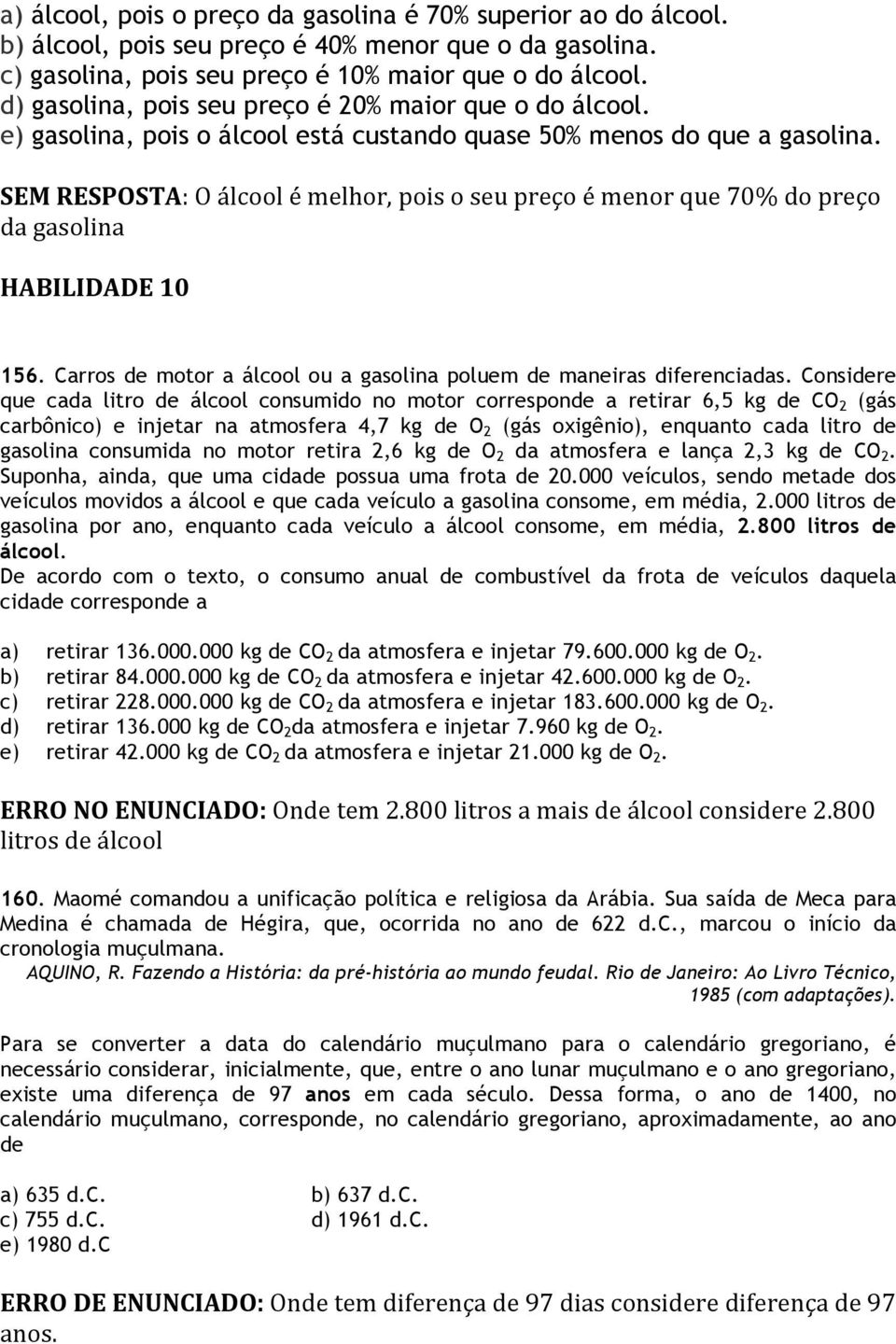 SEM RESPOSTA: O álcool é melhor, pois o seu preço é menor que 70% do preço da gasolina HABILIDADE 10 156. Carros de motor a álcool ou a gasolina poluem de maneiras diferenciadas.