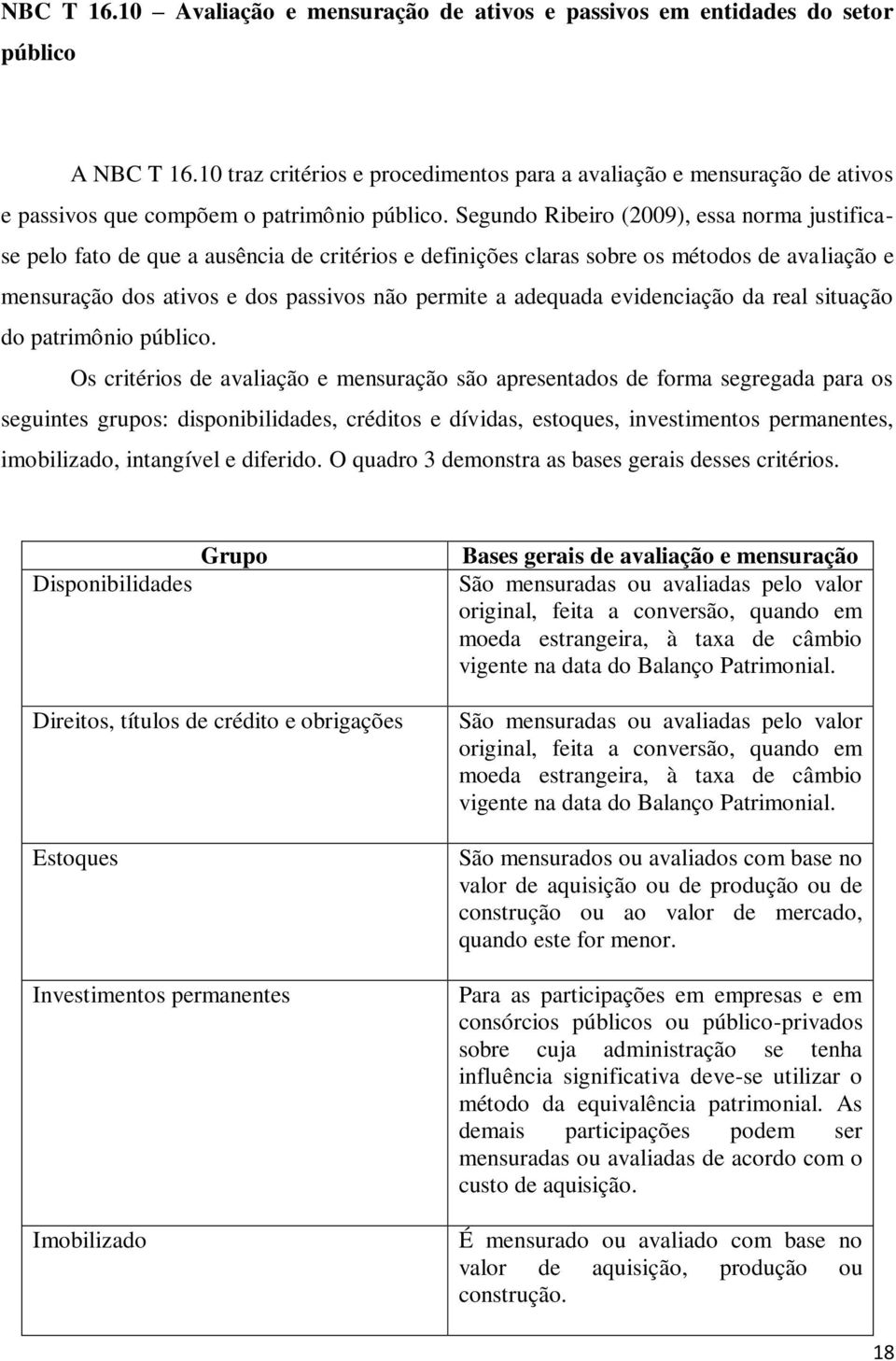 Segundo Ribeiro (2009), essa norma justificase pelo fato de que a ausência de critérios e definições claras sobre os métodos de avaliação e mensuração dos ativos e dos passivos não permite a adequada