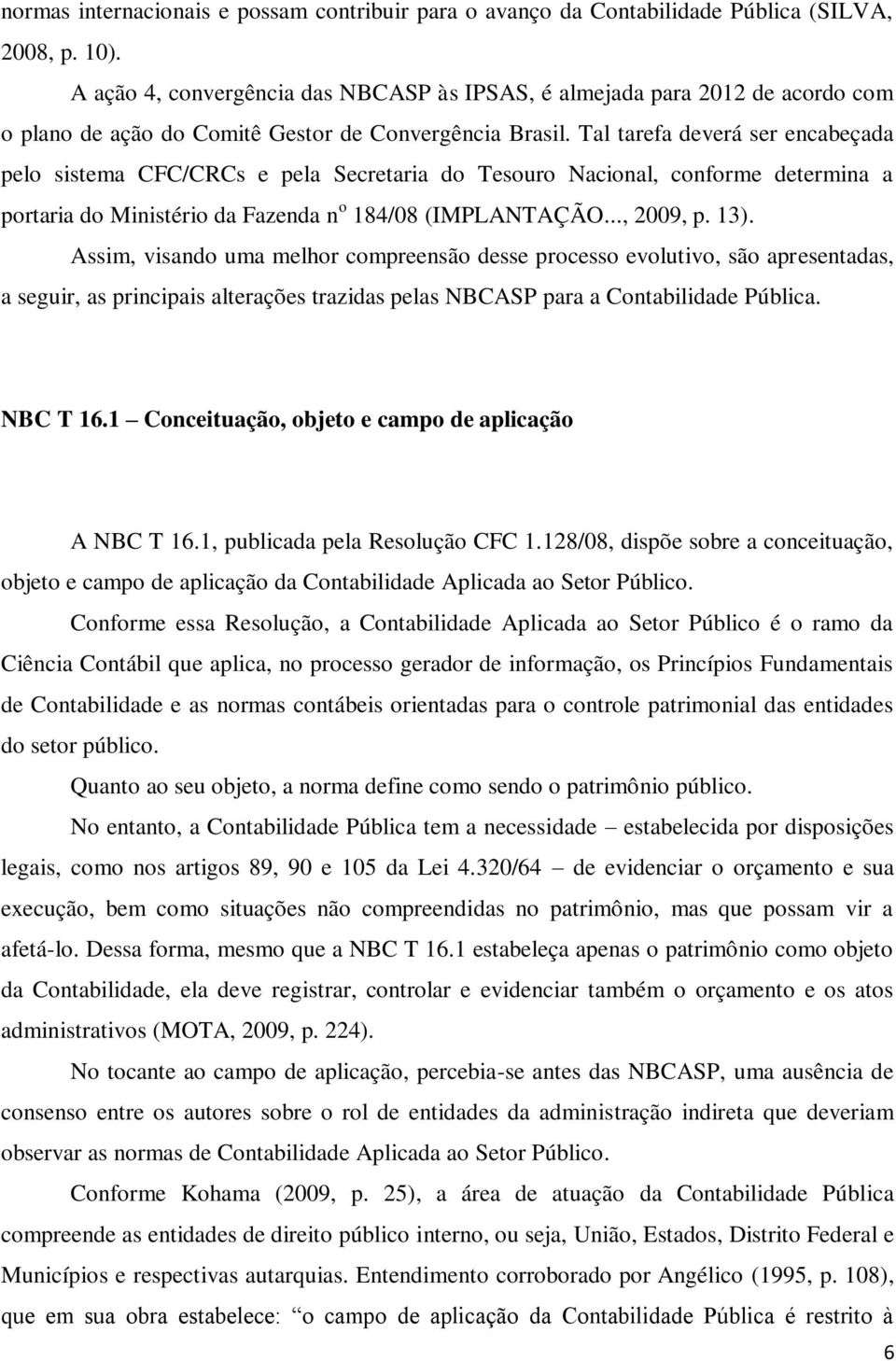 Tal tarefa deverá ser encabeçada pelo sistema CFC/CRCs e pela Secretaria do Tesouro Nacional, conforme determina a portaria do Ministério da Fazenda n o 184/08 (IMPLANTAÇÃO..., 2009, p. 13).