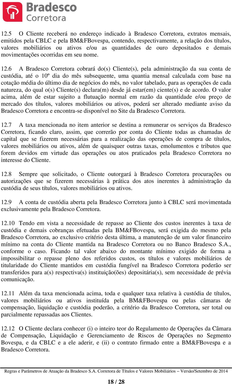 6 A Bradesco Corretora cobrará do(s) Cliente(s), pela administração da sua conta de custódia, até o 10º dia do mês subsequente, uma quantia mensal calculada com base na cotação média do último dia de