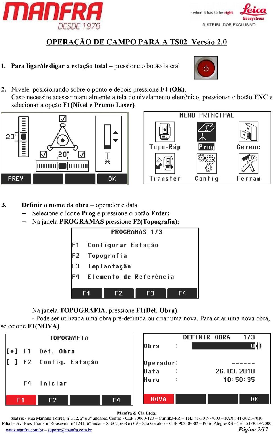 Caso necessite acessar manualmente a tela do nivelamento eletrônico, pressionar o botão FNC e selecionar a opção F1(Nível e Prumo Laser). 3.