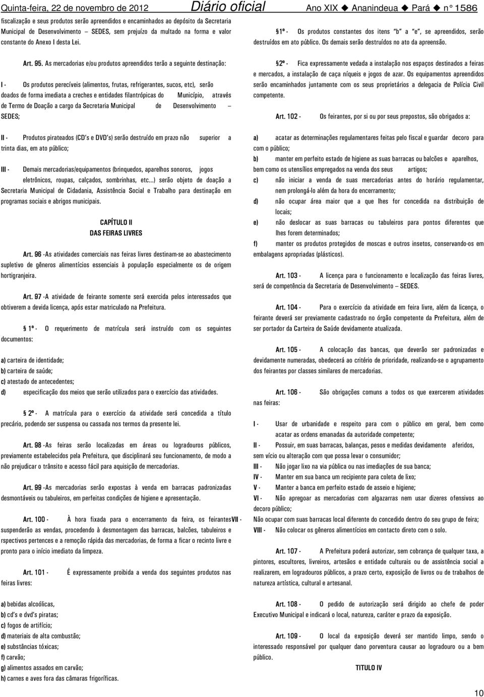 As mercadorias e/ou produtos apreendidos terão a seguinte destinação: Os produtos perecíveis (alimentos, frutas, refrigerantes, sucos, etc), serão doados de forma imediata a creches e entidades