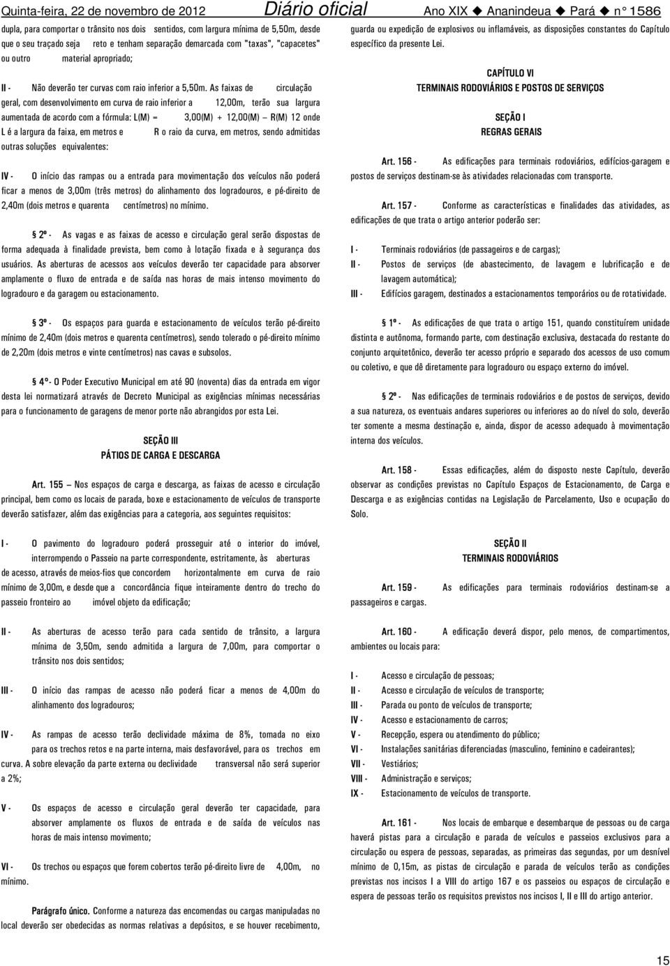 As faixas de circulação geral, com desenvolvimento em curva de raio inferior a 12,00m, terão sua largura aumentada de acordo com a fórmula: L(M) = 3,00(M) + 12,00(M) R(M) 12 onde L é a largura da