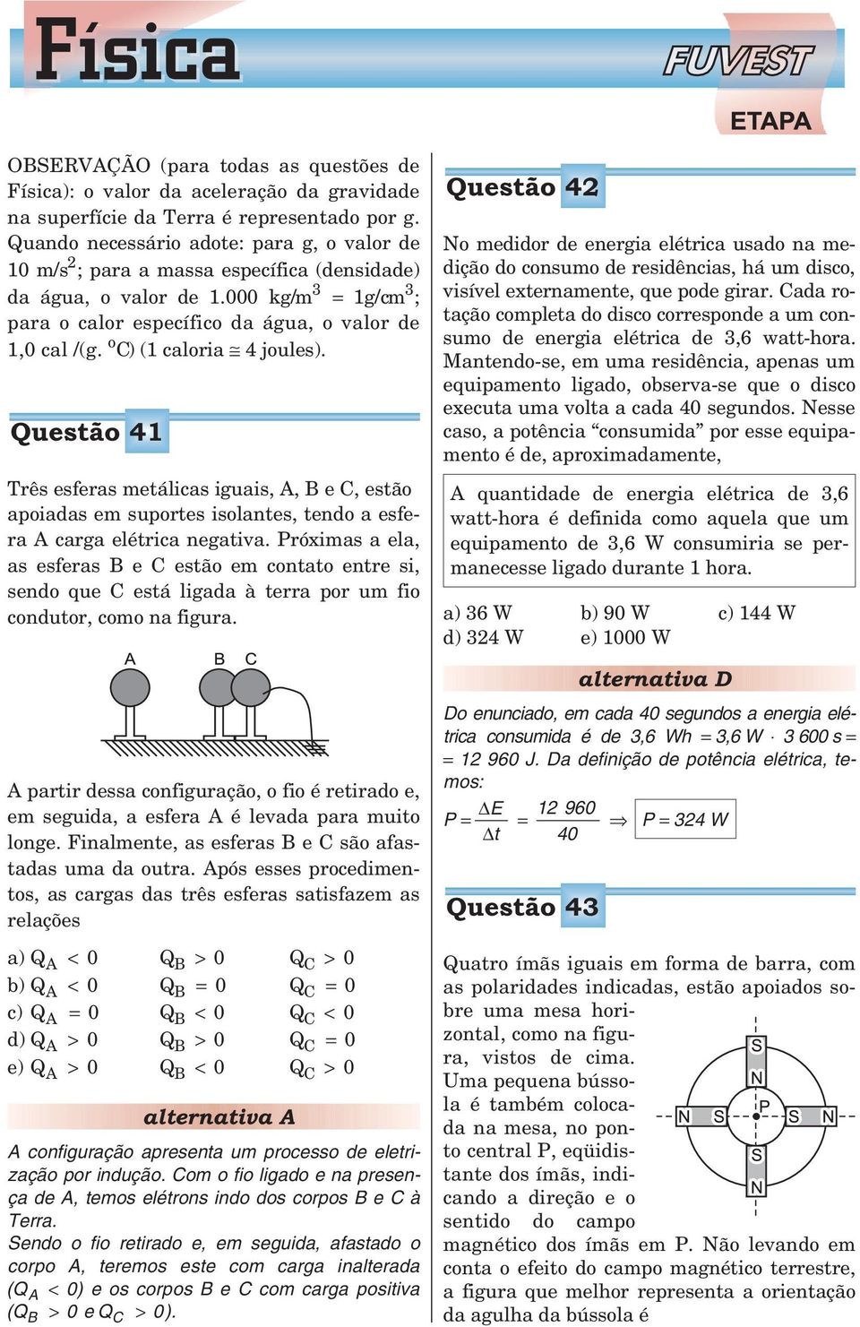 o C) (1 caloria 4 joules). Questão 41 Três esferas metálicas iguais, A, B e C, estão apoiadas em suportes isolantes, tendo a esfera A carga elétrica negativa.