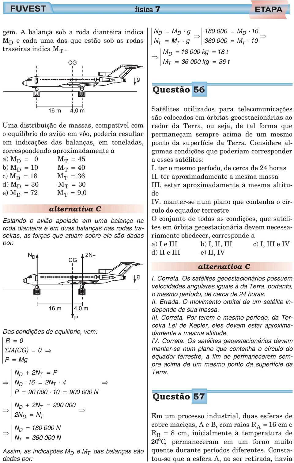 indicações das balanças, em toneladas, correspondendo aproximadamente a a) MD = 0 M T = 45 b) MD = 1 0 M T = 40 c) M D = 18 MT = 36 d) MD = 3 0 M T = 30 e) MD = 7 M T = 9,0 alternativa C Estando o