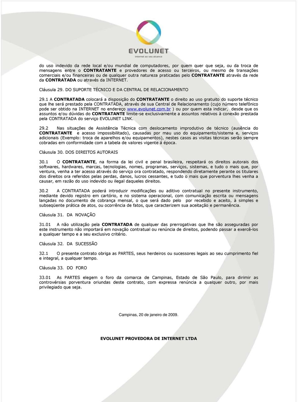 1 A CONTRATADA colocará a disposição do CONTRATANTE o direito ao uso gratuito do suporte técnico que lhe será prestado pela CONTRATADA, através de sua Central de Relacionamento (cujo número