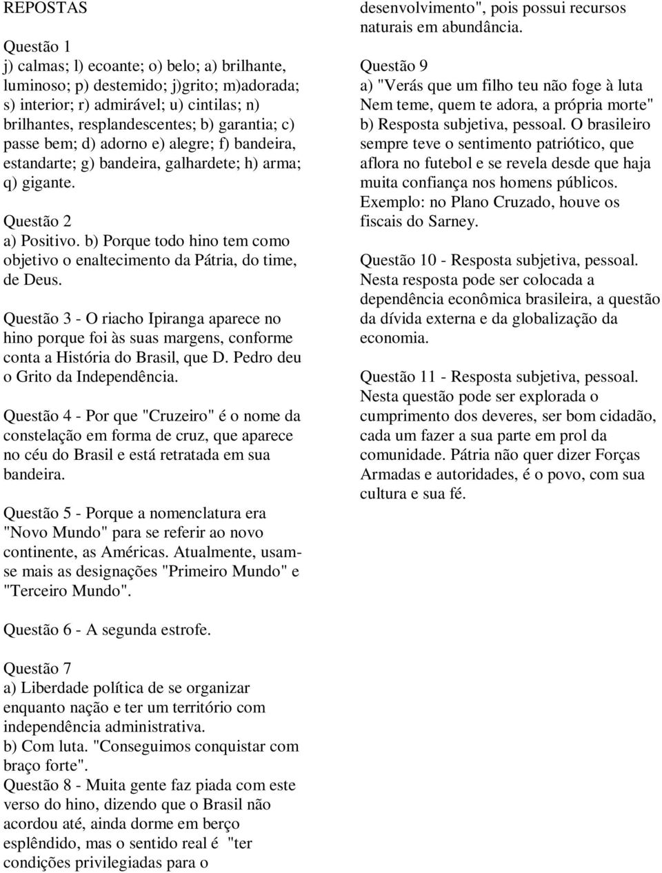 b) Porque todo hino tem como objetivo o enaltecimento da Pátria, do time, de Deus. Questão 3 - O riacho Ipiranga aparece no hino porque foi às suas margens, conforme conta a História do Brasil, que D.