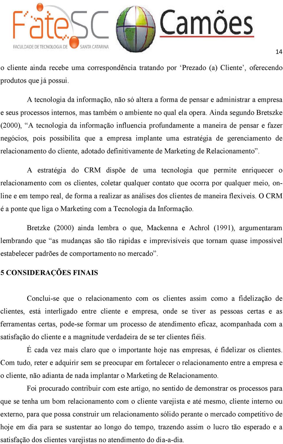 Ainda segundo Bretszke (2000), A tecnologia da informação influencia profundamente a maneira de pensar e fazer negócios, pois possibilita que a empresa implante uma estratégia de gerenciamento de