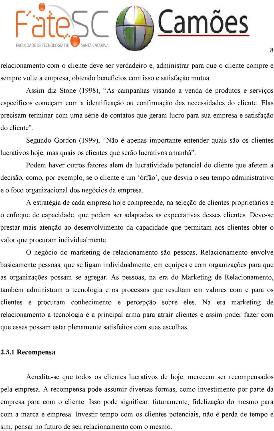 Elas precisam terminar com uma série de contatos que geram lucro para sua empresa e satisfação do cliente.