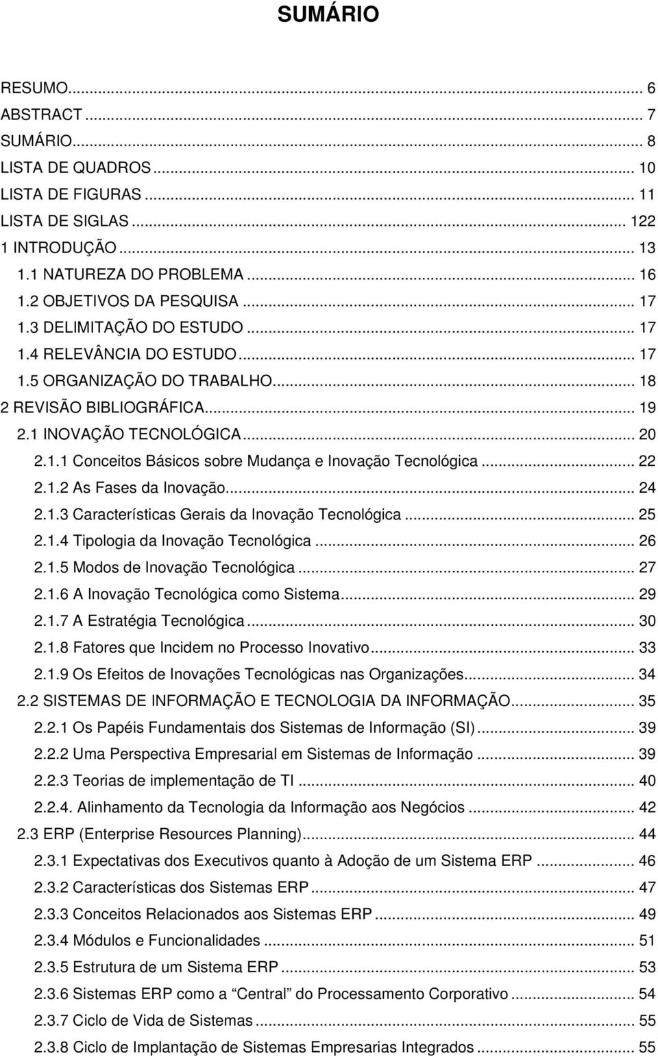 .. 22 2.1.2 As Fases da Inovação... 24 2.1.3 Características Gerais da Inovação Tecnológica... 25 2.1.4 Tipologia da Inovação Tecnológica... 26 2.1.5 Modos de Inovação Tecnológica... 27 2.1.6 A Inovação Tecnológica como Sistema.