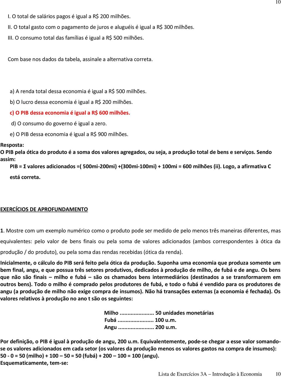 c) O PIB dessa economia é igual a R$ 600 milhões. d) O consumo do governo é igual a zero. e) O PIB dessa economia é igual a R$ 900 milhões.