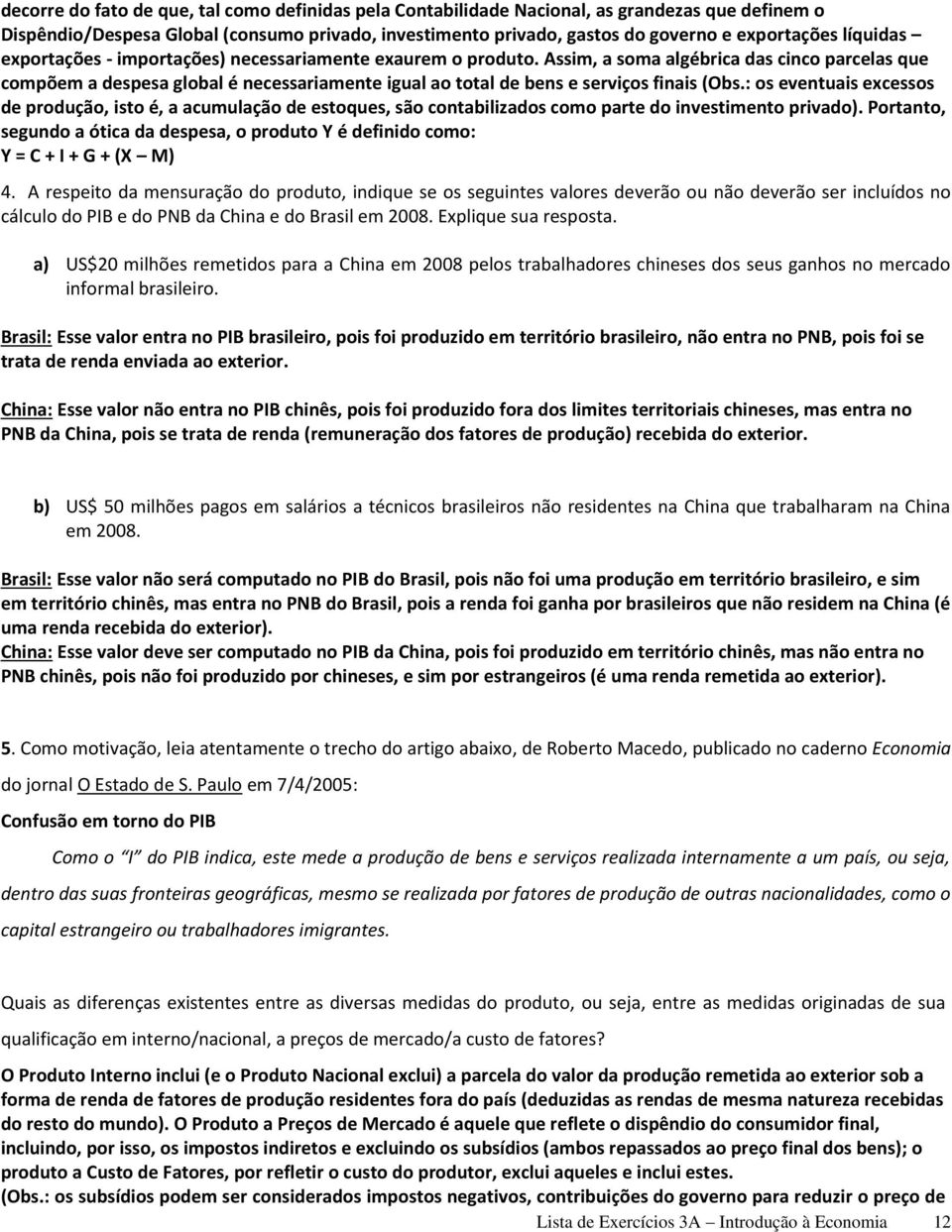 Assim, a soma algébrica das cinco parcelas que compõem a despesa global é necessariamente igual ao total de bens e serviços finais (Obs.