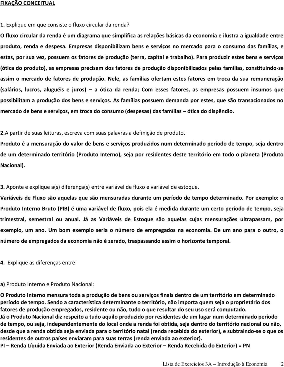 Empresas disponibilizam bens e serviços no mercado para o consumo das famílias, e estas, por sua vez, possuem os fatores de produção (terra, capital e trabalho).