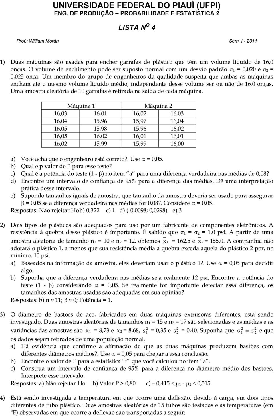 Um membro do grupo de engenheiros da qualidade suspeita que ambas as máquinas encham até o mesmo volume líquido médio, independente desse volume ser ou não de 6,0 onças.