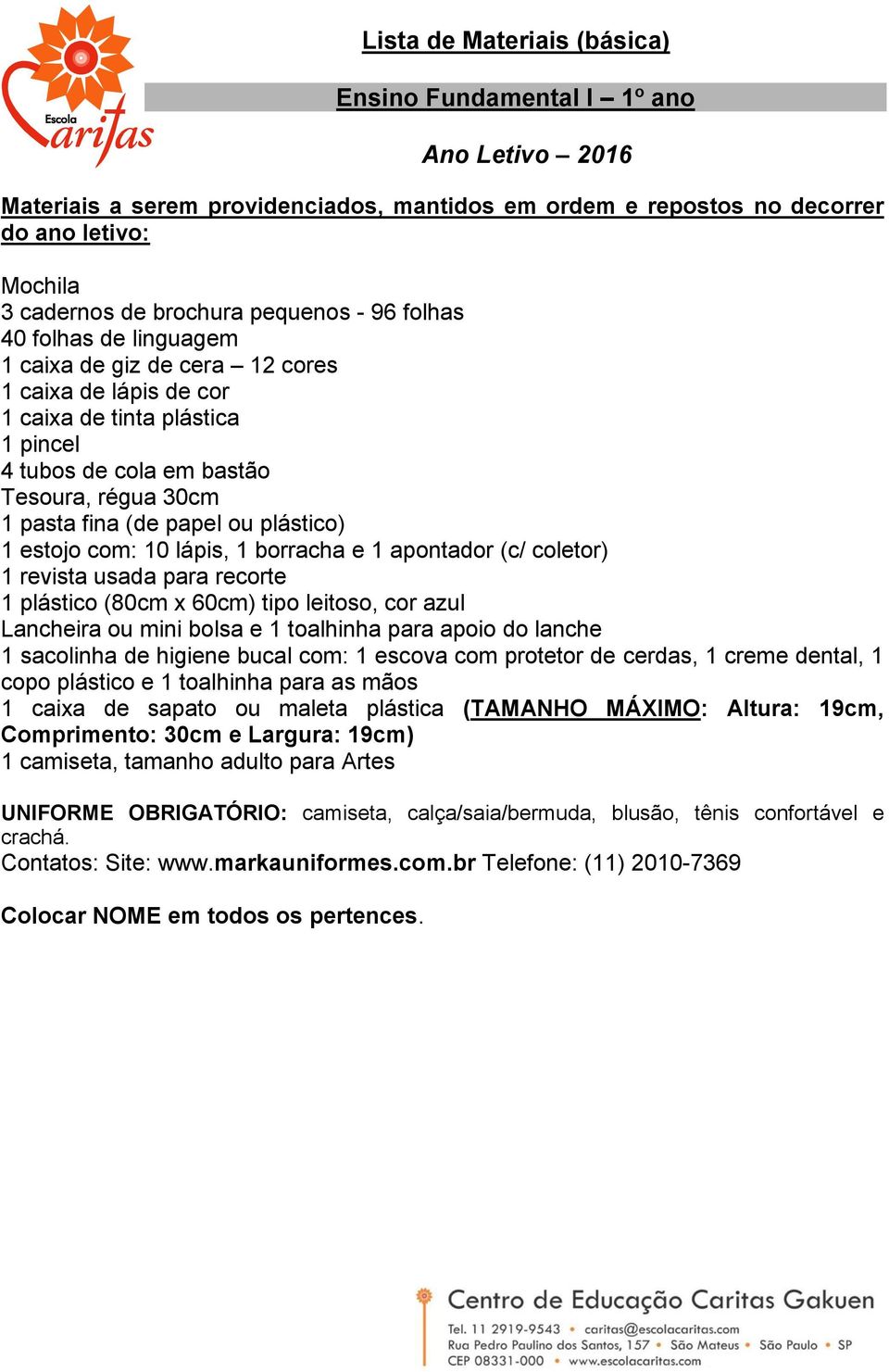 de cola em bastão Tesoura, régua 30cm 1 estojo com: 10 lápis, 1 borracha e 1 apontador