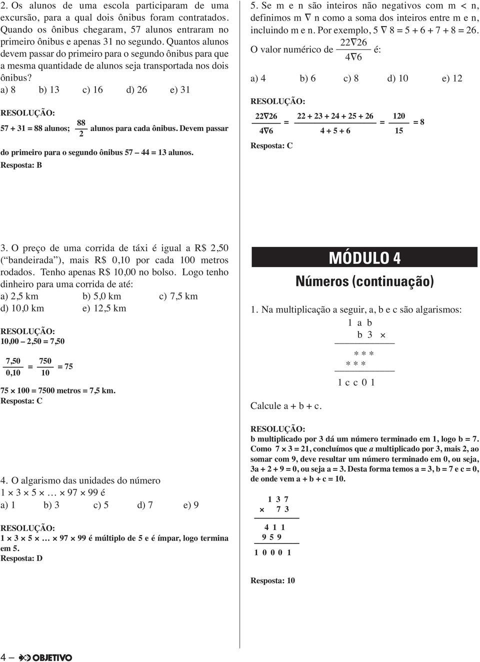 a) 8 b) 13 c) 16 d) 26 e) 31 88 57 + 31 = 88 alunos; alunos para cada ônibus. Devem passar 2 do primeiro para o segundo ônibus 57 44 = 13 alunos. Resposta: B 5.