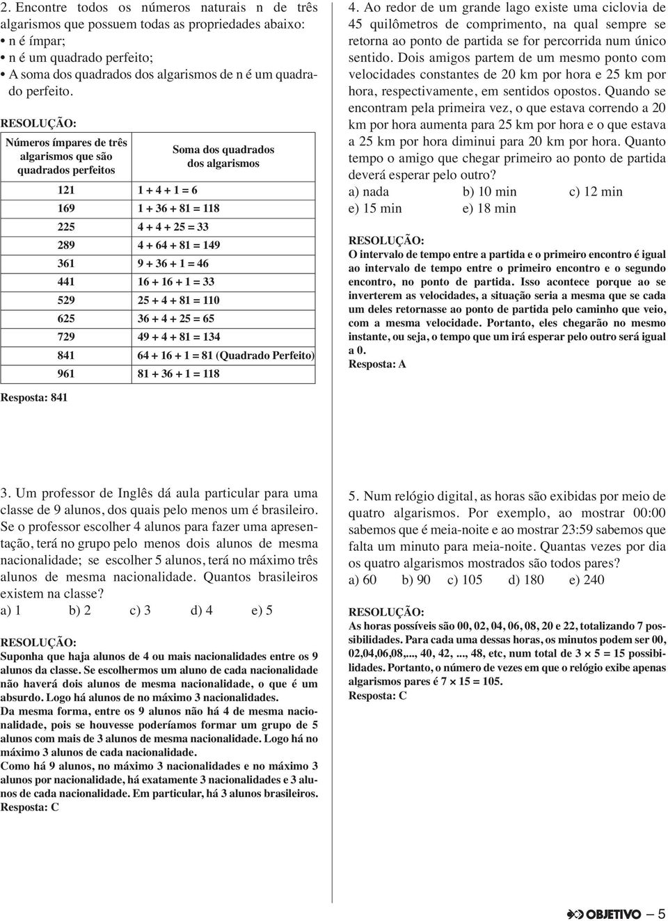 Números ímpares de três algarismos que são quadrados perfeitos Soma dos quadrados dos algarismos 121 1 + 4 + 1 = 6 169 1 + 36 + 81 = 118 225 4 + 4 + 25 = 33 289 4 + 64 + 81 = 149 361 9 + 36 + 1 = 46