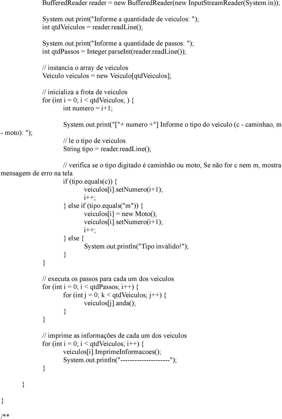 readLine()); // instancia o array de veiculos Veiculo veiculos = new Veiculo[qtdVeiculos]; // inicializa a frota de veiculos for (int i = 0; i < qtdveiculos; ) { int numero = i+1; - moto): "); System.