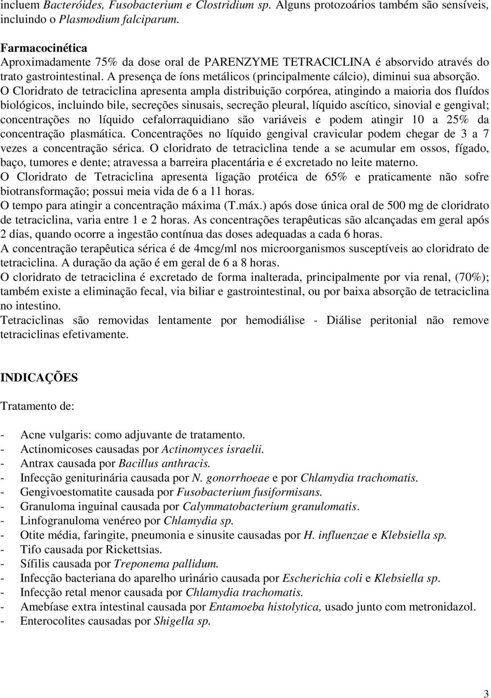 O Cloridrato de tetraciclina apresenta ampla distribuição corpórea, atingindo a maioria dos fluídos biológicos, incluindo bile, secreções sinusais, secreção pleural, líquido ascítico, sinovial e