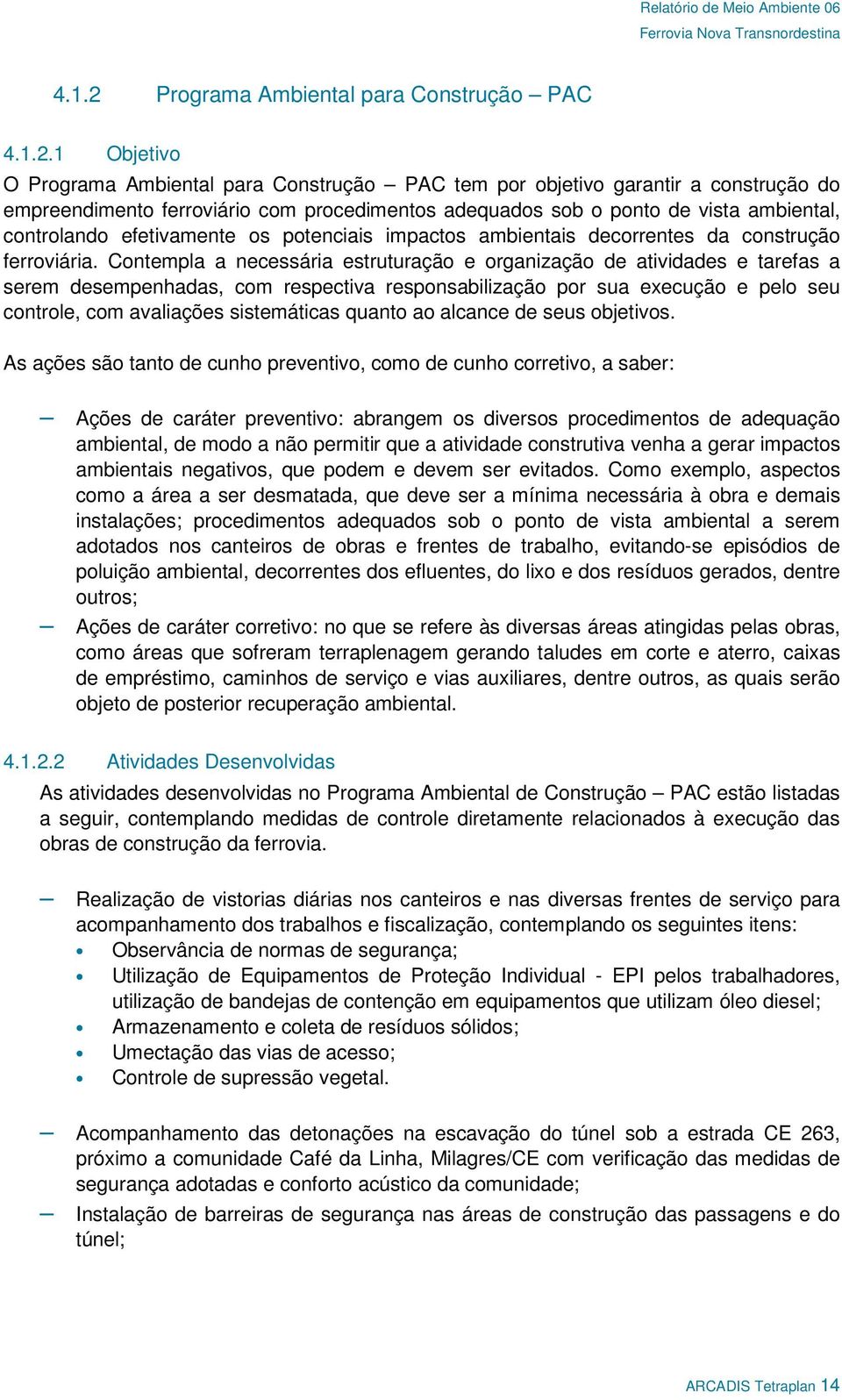 Trecho 1, restando aterros dos viadutos e pontes que estão sendo implantados e retaludamento dos cortes onde ocorreram escorregamentos; Concluído o preparo do material lenhoso proveniente da