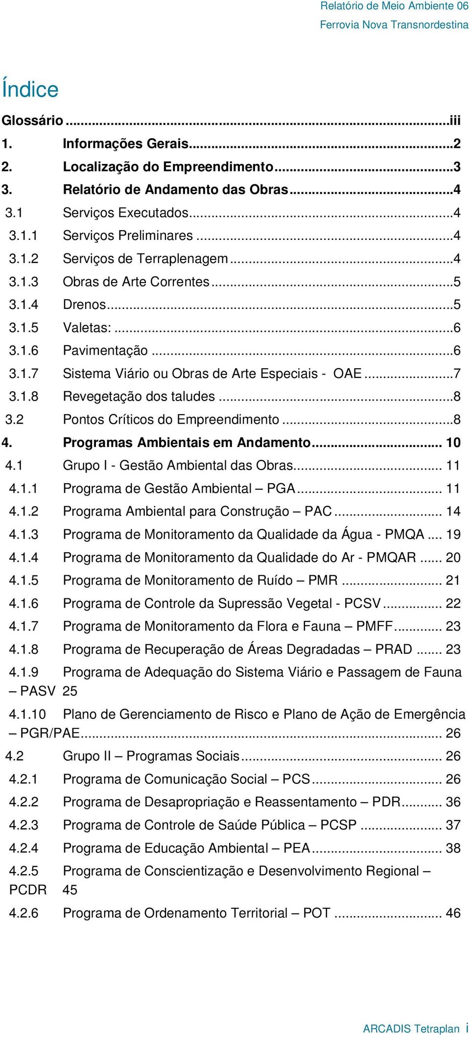 2 Pontos Críticos do Empreendimento...8 4. Programas Ambientais em Andamento... 10 4.1 Grupo I - Gestão Ambiental das Obras... 11 4.1.1 Programa de Gestão Ambiental PGA... 11 4.1.2 Programa Ambiental para Construção PAC.